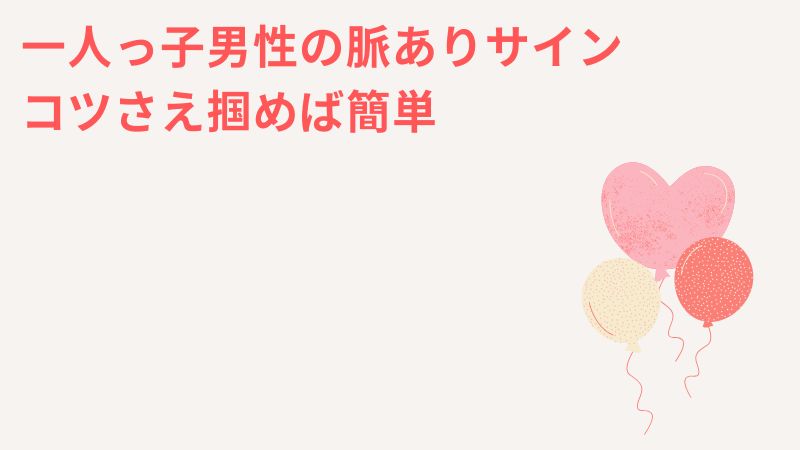 まとめ：一人っ子男性の脈ありサイン意外と簡単！