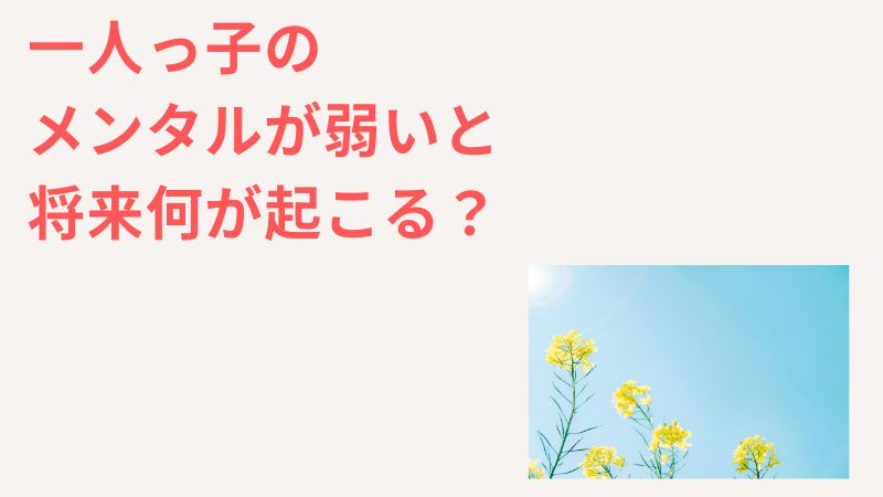 一人っ子のメンタルが弱いと将来何が起きる？