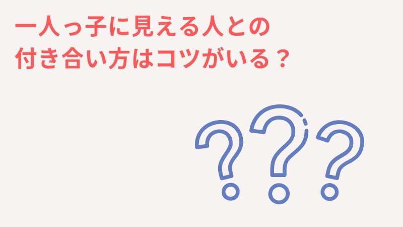 一人っ子に見える人との付き合い方はどうすれば良い？