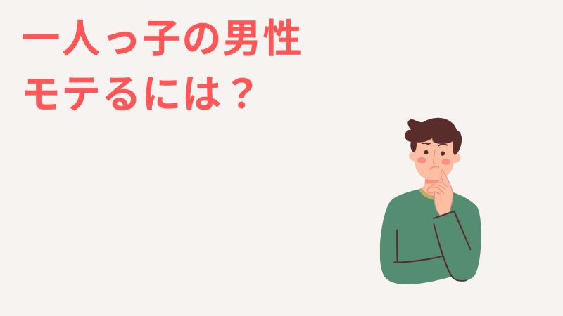 一人っ子の男性がモテるには？生まれ変わる3つの方法を紹介！