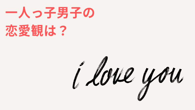 一人っ子男子の恋愛の特徴と恋愛観