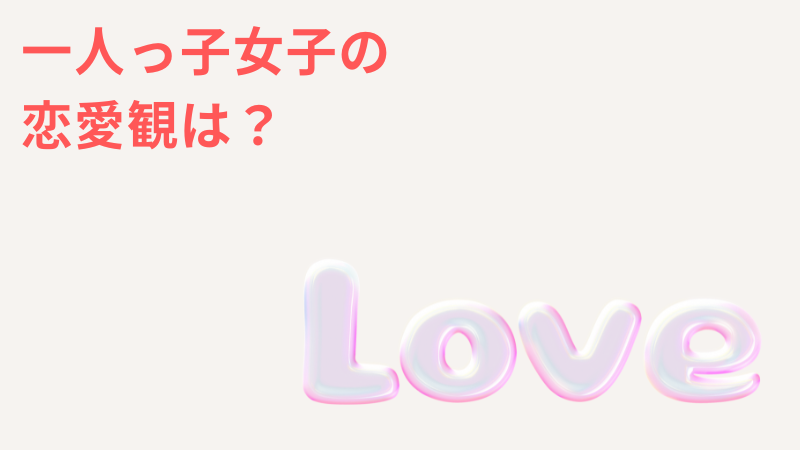 一人っ子女子の恋愛の特徴と恋愛観